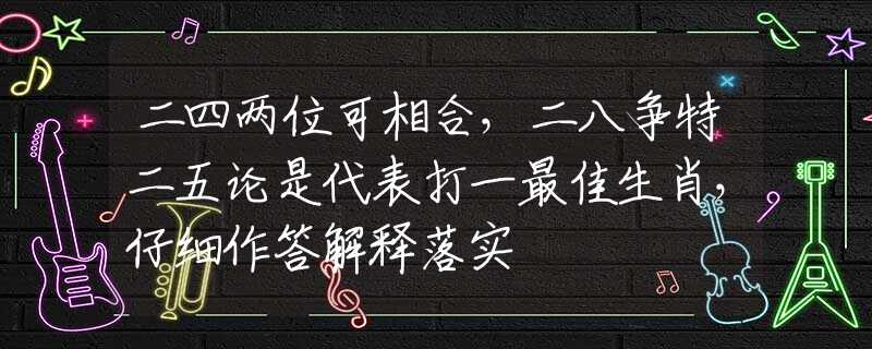 二四两位可相合，二八争特二五论是代表打一最佳生肖，仔细作答解释落实