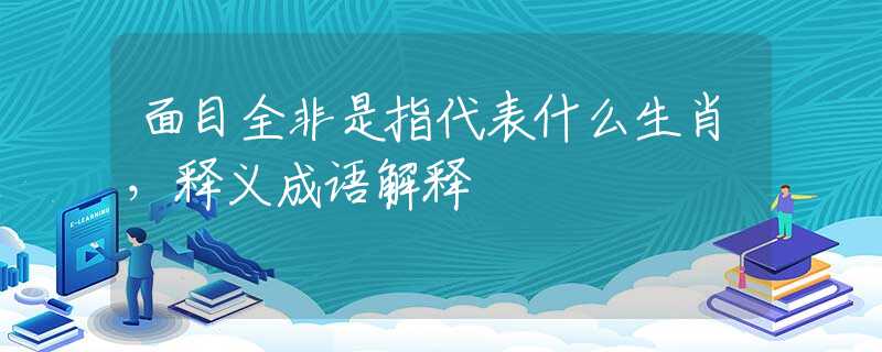 面目全非是指代表什么生肖，释义成语解释