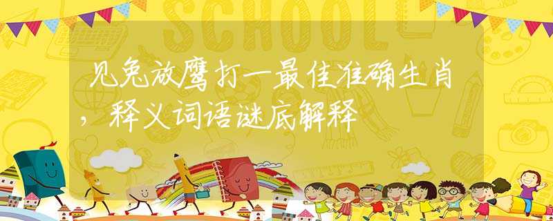 见兔放鹰打一最佳准确生肖，释义词语谜底解释