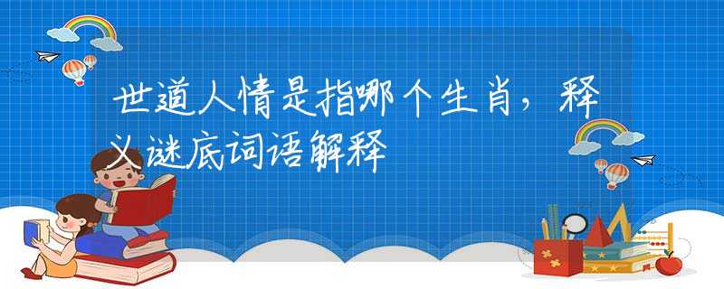 世道人情是指哪个生肖，释义谜底词语解释