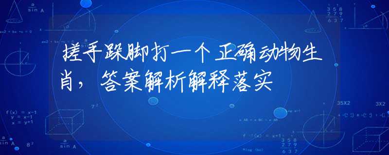 搓手跺脚打一个正确动物生肖，答案解析解释落实