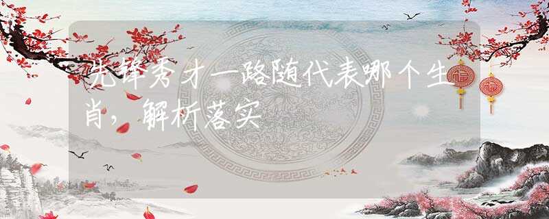 先锋秀才一路随代表哪个生肖，解析落实
