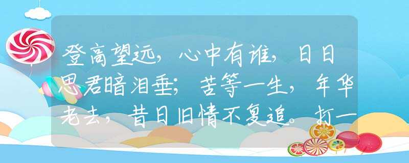 登高望远，心中有谁，日日思君暗泪垂；苦等一生，年华老去，昔日旧情不复追。打一最佳准确生肖，释义词语谜底解释