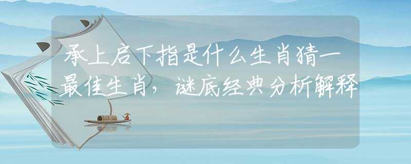 承上启下指是什么生肖猜一最佳生肖，谜底经典分析解释