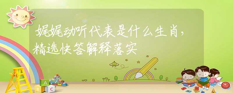 娓娓动听代表是什么生肖，精选快答解释落实