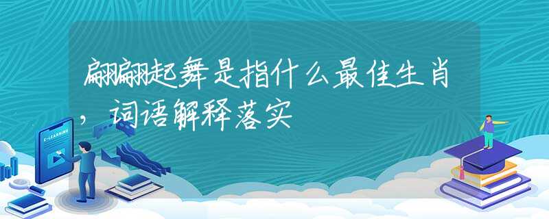 翩翩起舞是指什么最佳生肖，词语解释落实