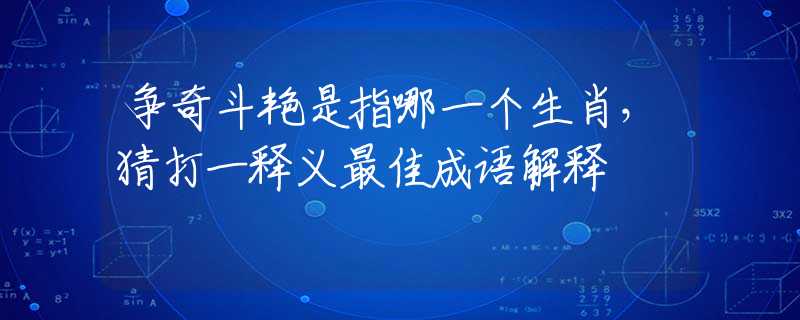 争奇斗艳是指哪一个生肖，猜打一释义最佳成语解释
