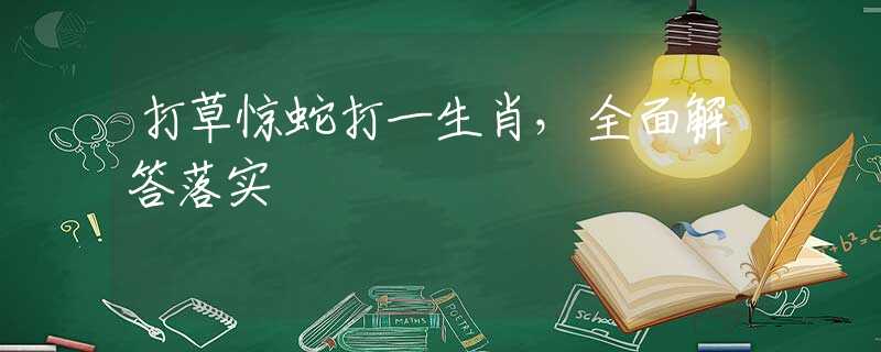 打草惊蛇打一生肖，全面解答落实