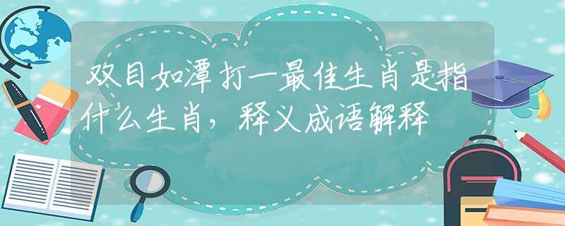 双目如潭打一最佳生肖是指什么生肖，释义成语解释