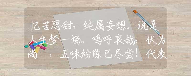忆苦思甜，纯属妄想。说是人生梦一场。呜呼哀哉，伏为尚饗，五味纷陈已尽尝！代表哪个生肖，解析落实
