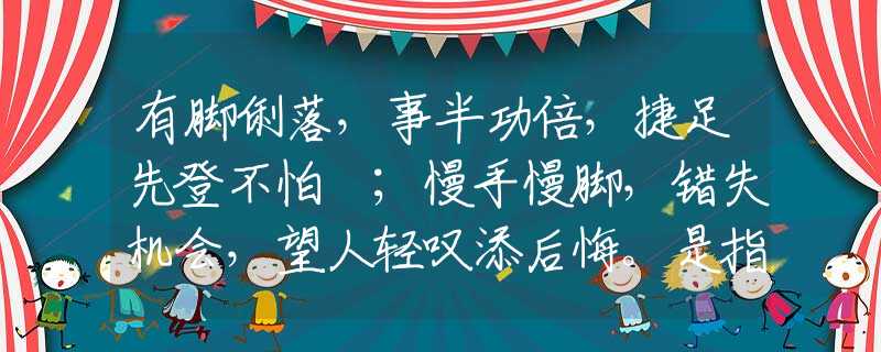 有脚俐落，事半功倍，捷足先登不怕攰；慢手慢脚，错失机会，望人轻叹添后悔。是指哪个生肖，释义谜底词语解释