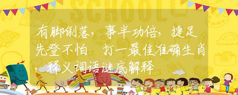 有脚俐落，事半功倍，捷足先登不怕攰打一最佳准确生肖，释义词语谜底解释