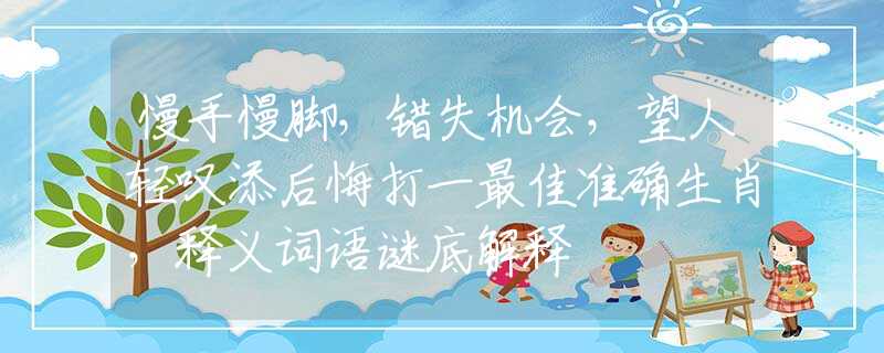 慢手慢脚，错失机会，望人轻叹添后悔打一最佳准确生肖，释义词语谜底解释