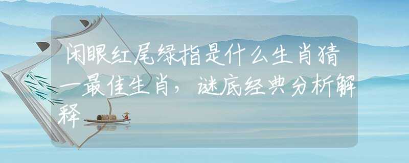 闲眼红尾绿指是什么生肖猜一最佳生肖，谜底经典分析解释