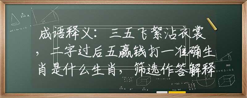 成语释义：三五飞絮沾衣裳，二字过后五赢钱打一准确生肖是什么生肖，筛选作答解释
