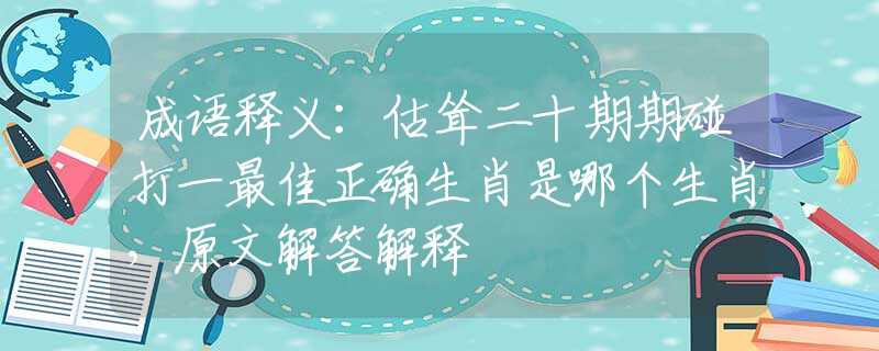 成语释义：估耸二十期期碰打一最佳正确生肖是哪个生肖，原文解答解释