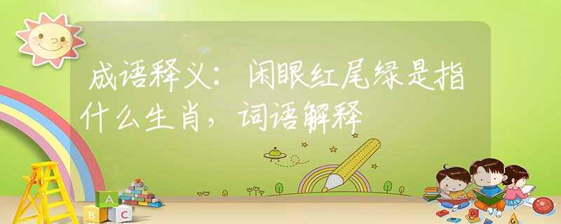 成语释义：闲眼红尾绿是指什么生肖，词语解释