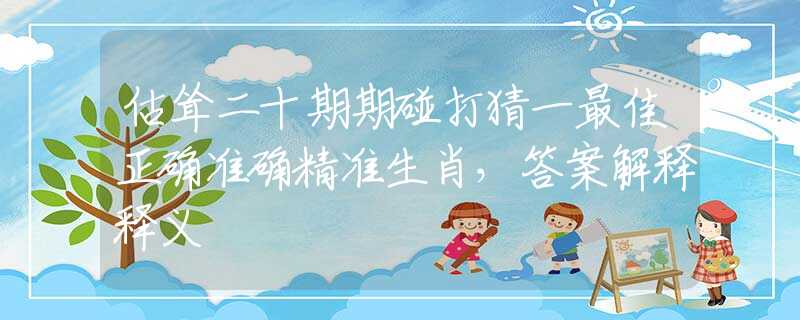 估耸二十期期碰打猜一最佳正确准确精准生肖，答案解释释义