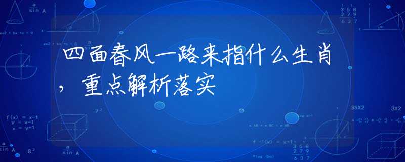 四面春风一路来指什么生肖，重点解析落实