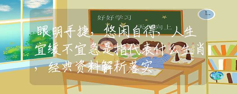 眼明手捷，悠闲自得，人生宜缓不宜急是指代表什么生肖，经典资料解析落实