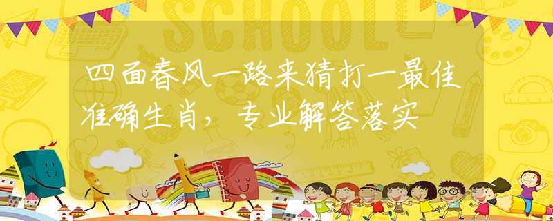四面春风一路来猜打一最佳准确生肖，专业解答落实