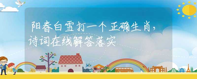 阳春白雪打一个正确生肖，诗词在线解答落实