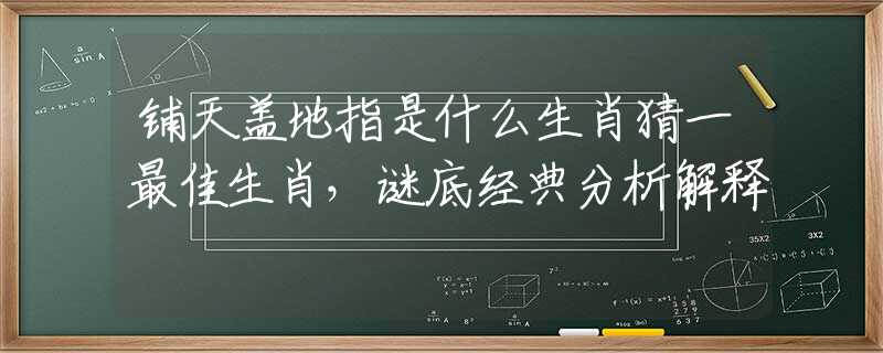 铺天盖地指是什么生肖猜一最佳生肖，谜底经典分析解释