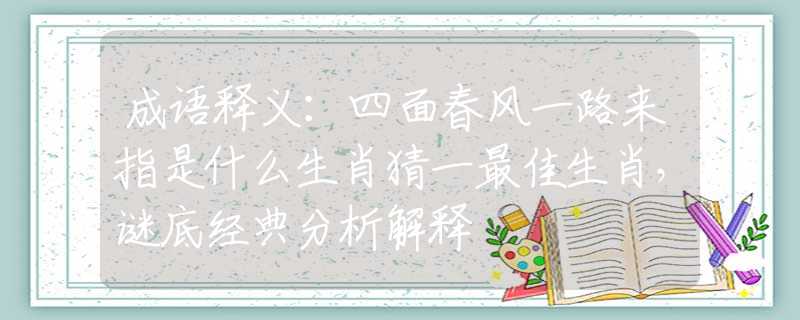 成语释义：四面春风一路来指是什么生肖猜一最佳生肖，谜底经典分析解释