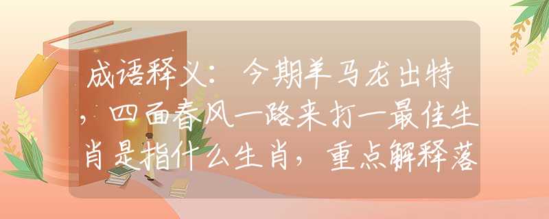 成语释义：今期羊马龙出特，四面春风一路来打一最佳生肖是指什么生肖，重点解释落实