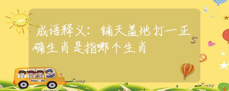 成语释义：铺天盖地打一正确生肖是指哪个生肖