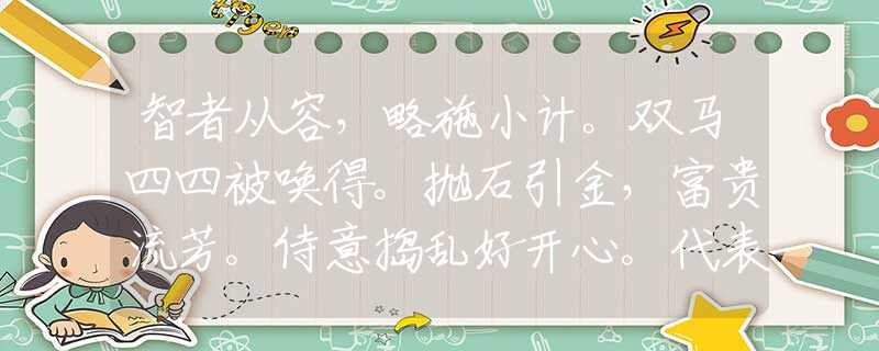 智者从容，略施小计。双马四四被唤得。抛石引金，富贵流芳。侍意捣乱好开心。代表是指什么生肖，刚刚揭晓解释落实