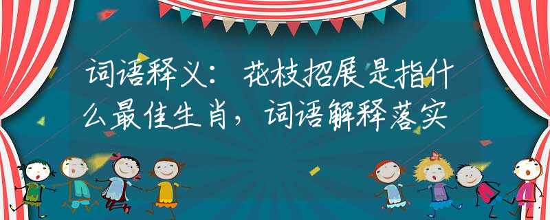 词语释义：花枝招展是指什么最佳生肖，词语解释落实
