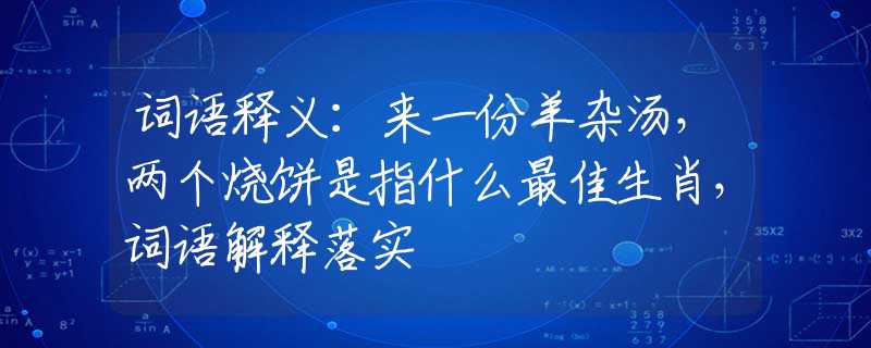 词语释义：来一份羊杂汤，两个烧饼是指什么最佳生肖，词语解释落实