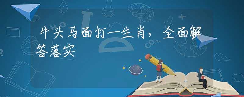 牛头马面打一生肖，全面解答落实