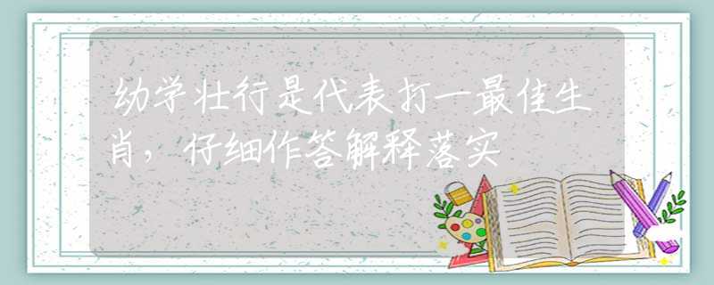幼学壮行是代表打一最佳生肖，仔细作答解释落实