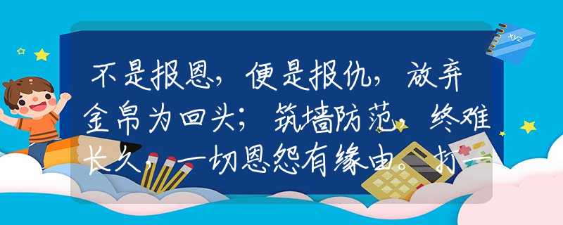 不是报恩，便是报仇，放弃金帛为回头；筑墙防范，终难长久，一切恩怨有缘由。打一精准生肖，揭秘解析落实