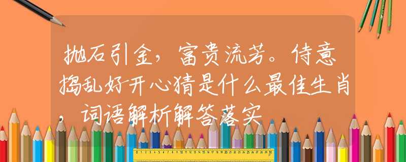 抛石引金，富贵流芳。侍意捣乱好开心猜是什么最佳生肖，词语解析解答落实