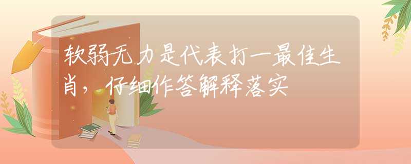 软弱无力是代表打一最佳生肖，仔细作答解释落实