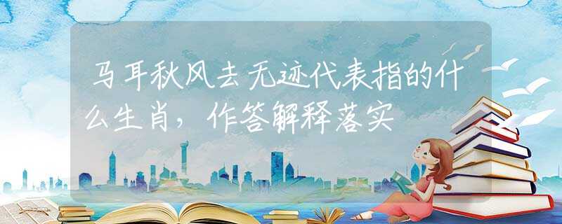 马耳秋风去无迹代表指的什么生肖，作答解释落实