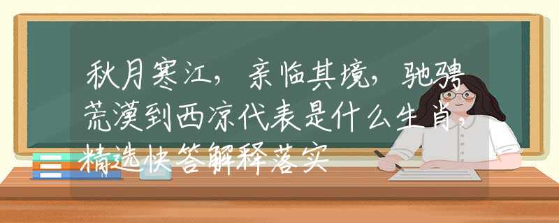 秋月寒江，亲临其境，驰骋荒漠到西凉代表是什么生肖，精选快答解释落实