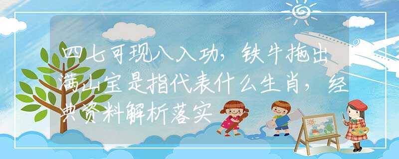 四七可现八入功，铁牛拖出满山宝是指代表什么生肖，经典资料解析落实
