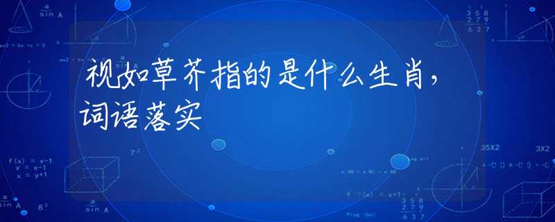 视如草芥指的是什么生肖，词语落实