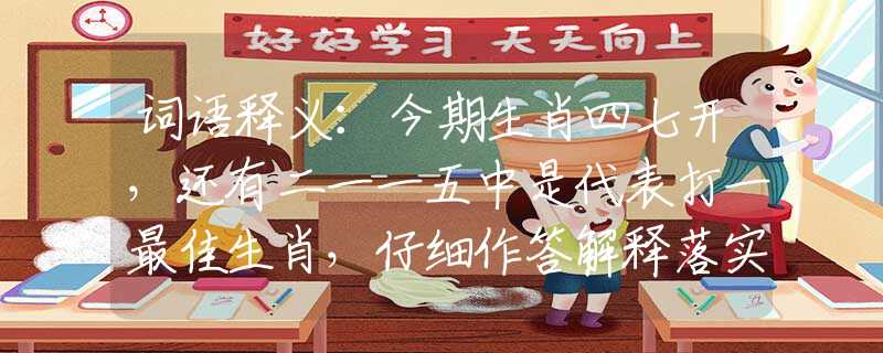 词语释义：今期生肖四七开，还有二一一五中是代表打一最佳生肖，仔细作答解释落实