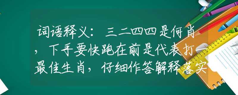 词语释义：三二四四是何肖，下手要快跑在前是代表打一最佳生肖，仔细作答解释落实