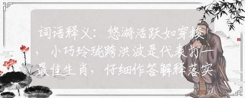 词语释义：悠游活跃如穿梭，小巧玲珑跨洪波是代表打一最佳生肖，仔细作答解释落实