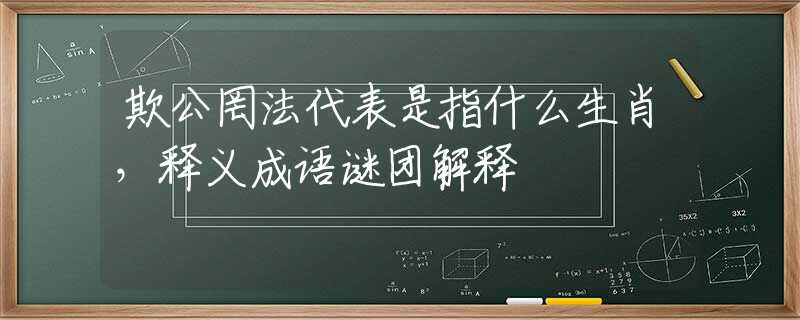 欺公罔法代表是指什么生肖，释义成语谜团解释