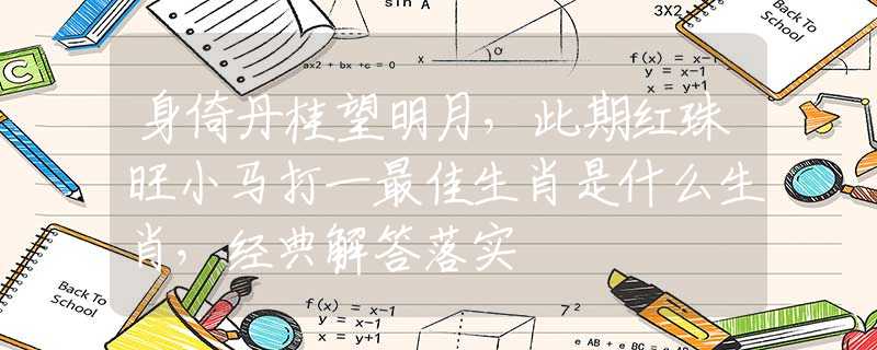 身倚丹桂望明月，此期红珠旺小马打一最佳生肖是什么生肖，经典解答落实