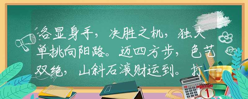 各显身手，决胜之机，独夫单挑向阳路。迈四方步，色艺双绝，山斜石滚财运到。打一最佳生肖是指什么生肖，重点解释落实