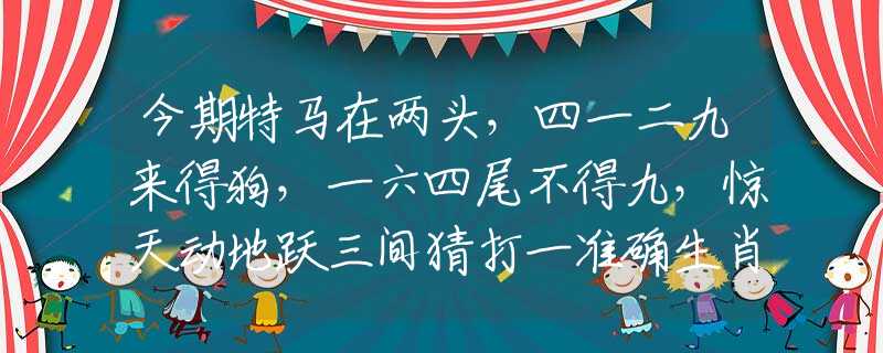 今期特马在两头，四一二九来得狗，一六四尾不得九，惊天动地跃三间猜打一准确生肖，最新解读落实