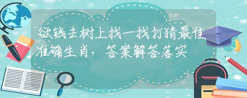 欲钱去树上找一找打猜最佳准确生肖，答案解答落实